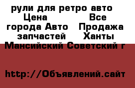 рули для ретро авто › Цена ­ 12 000 - Все города Авто » Продажа запчастей   . Ханты-Мансийский,Советский г.